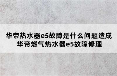 华帝热水器e5故障是什么问题造成 华帝燃气热水器e5故障修理